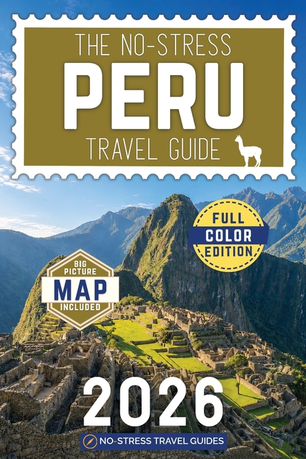 The No-Stress Peru Travel Guide: A Full-Color Handbook with Real Prices, Honest Advice and Everything You Need for Machu Picchu, Cusco and Beyond