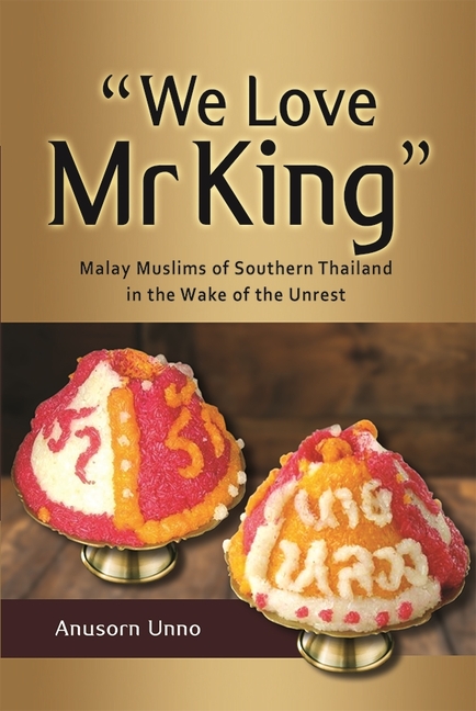 "We Love MR King": Malay Muslims of Southern Thailand in the Wake of the Unrest