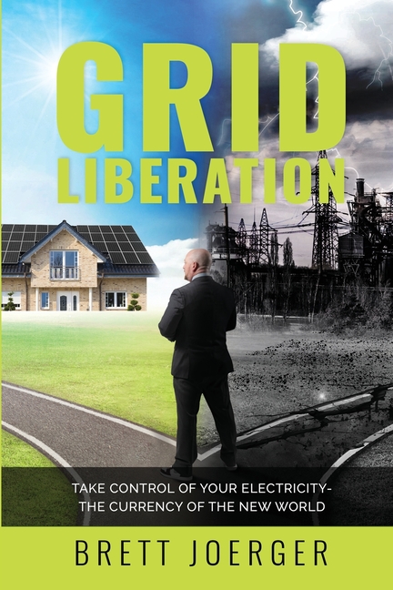 Grid Liberation: Take Control of Your Electricity-The Currency of the New World