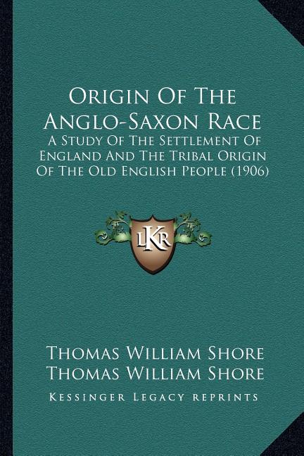 Origin Of The Anglo-Saxon Race: A Study Of The Settlement Of England And The Tribal Origin Of The Old English People (1906)