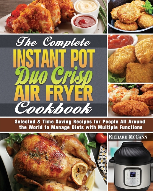 The Complete Instant Pot Duo Crisp Air Fryer Cookbook: Selected & Time Saving Recipes for People All Around the World to Manage Diets with Multiple Fu