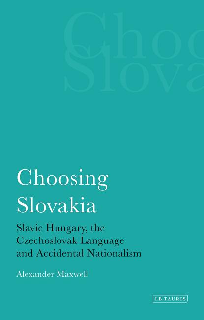 Choosing Slovakia: Slavic Hungary, the Czechoslovak Language and Accidental Nationalism