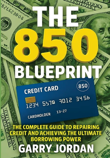 The 850 Blueprint: The Complete Guide to Repairing Credit and Achieving the Ultimate Borrowing Power
