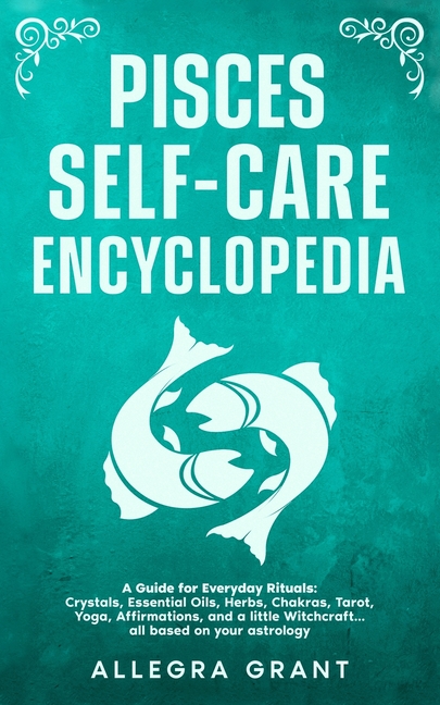 Pisces Self-care Encyclopedia: A Guide for Everyday Rituals: Crystals, Essential Oils, Herbs, Chakras, Tarot, Yoga, Affirmations, and a little ... bas