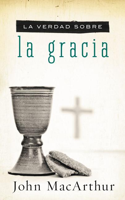 La Verdad Sobre la Gracia = The Truth about Grace = The Truth about Grace = The Truth about Grace