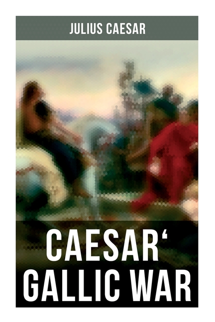 Caesar' Gallic War: An Account of Caesar's Campaign in Celtic Gaul