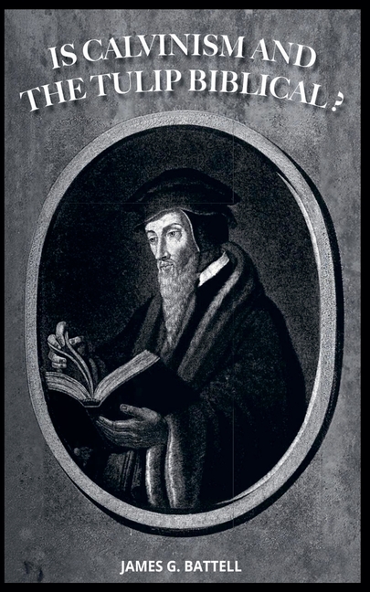 Is Calvinism and the TULIP Biblical?
