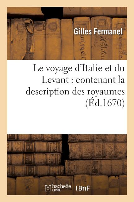 Le voyage d'Italie et du Levant: contenant la description des royaumes, provinces, gouvernemens: , villes, bourgs villages, églises, palais, mosquées,