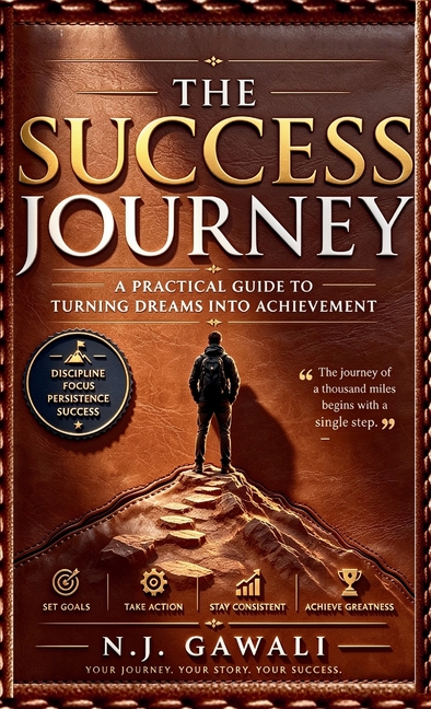 The Success Journey: A Practical Guide Turning Dreams into Action and Action into Results.