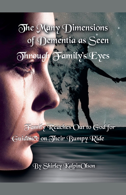 The Many Dimensions of Dementia as Seen Through Family's Eyes. Subtitle: Family Reaches out to God for Guidance on Their Bumpy Ride.