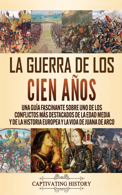 La Guerra de los Cien Años: Una guía fascinante sobre uno de los conflictos más destacados de la Edad Media y de la historia europea y la vida de Juan