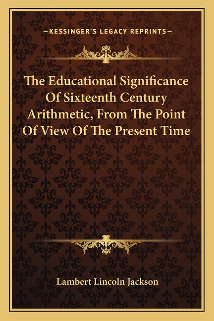 The Educational Significance Of Sixteenth Century Arithmetic, From The Point Of View Of The Present Time