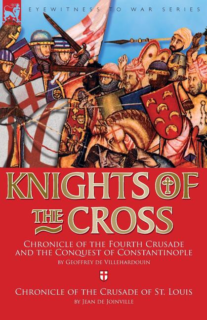 Knights of the Cross: Chronicle of the Fourth Crusade and The Conquest of Constantinople & Chronicle of the Crusade of St. Louis