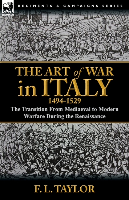 The Art of War in Italy, 1494-1529: the Transition From Mediaeval to Modern Warfare During the Renaissance