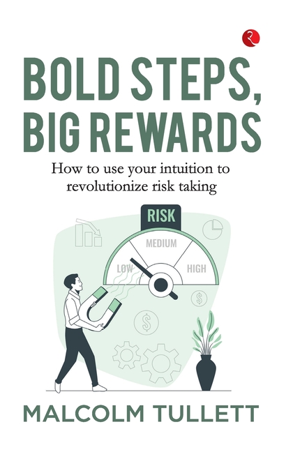 Bold Steps, Big Rewards: How to use your intuition to revolutionize risk taking