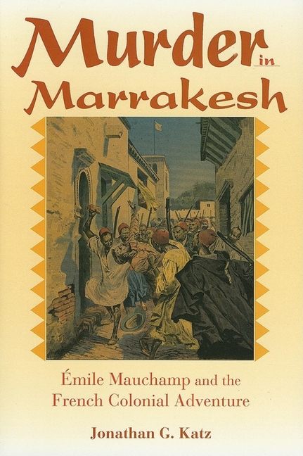 Murder in Marrakesh: Émile Mauchamp and the French Colonial Adventure