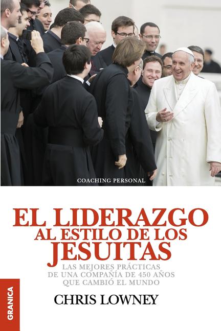 El Liderazgo Al Estilo de Los Jesuitas: Las mejores prácticas de una compañía de 450 años que cambió el mundo