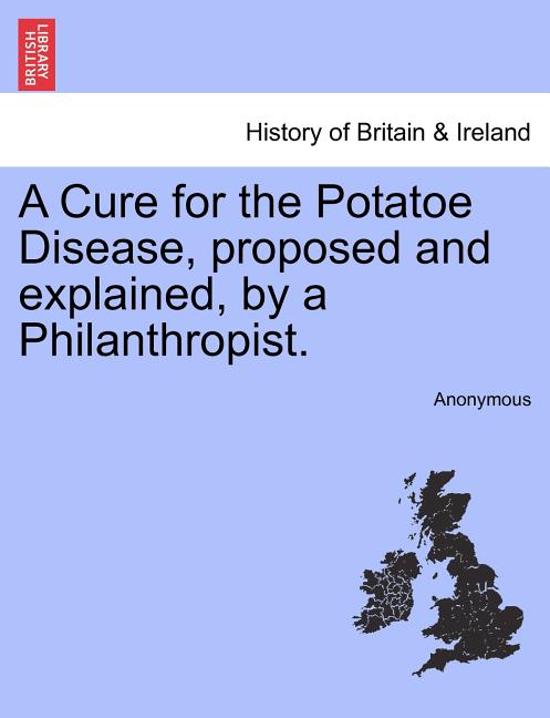 A Cure for the Potatoe Disease, Proposed and Explained, by a Philanthropist.
