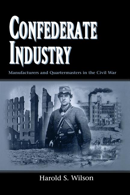 Confederate Industry: Manufacturers and Quartermasters in the Civil War