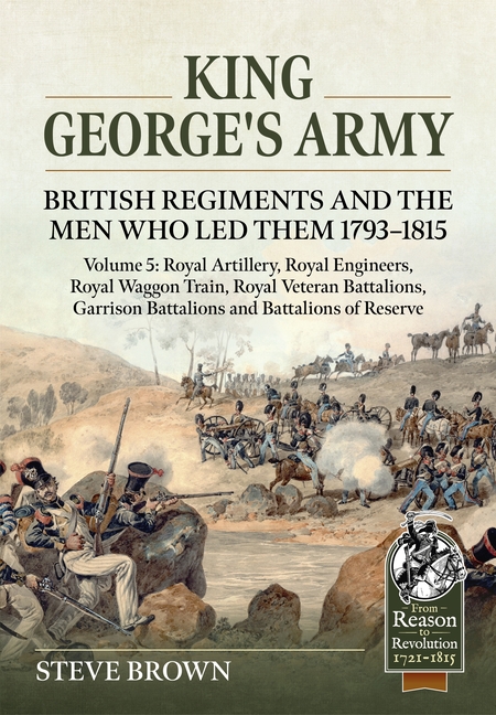 King George's Army - Volume 5: Royal Artillery; Royal Engineers; Royal Veteran Battalions; Battalions of Reserve; Garrison Battalions; Royal Waggon Tr
