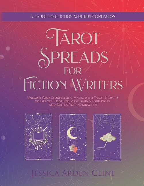 Tarot Spreads for Fiction Writers: Unleash Your Storytelling Magic with Tarot Spreads to Get You Unstuck, Mastermind Your Plots, and Deepen Your Chara