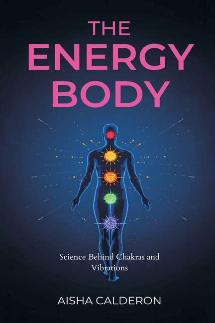 The Energy Body: Science Behind Chakras and Vibrations