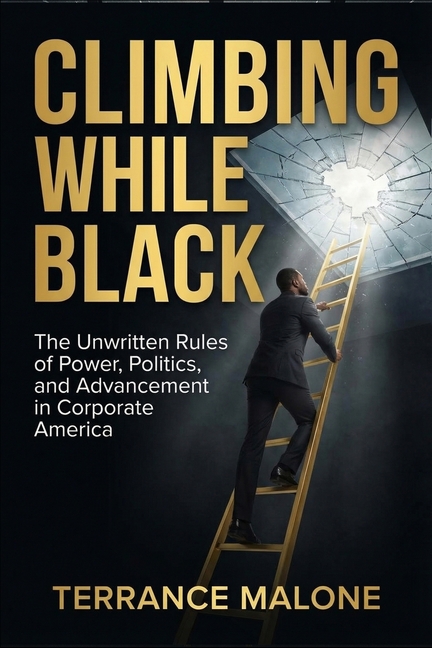 Climbing While Black: The Unwritten Rules of Power, Politics, and Advancement in Corporate America