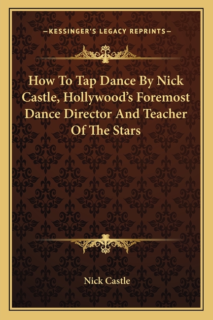 How To Tap Dance By Nick Castle, Hollywood's Foremost Dance Director And Teacher Of The Stars