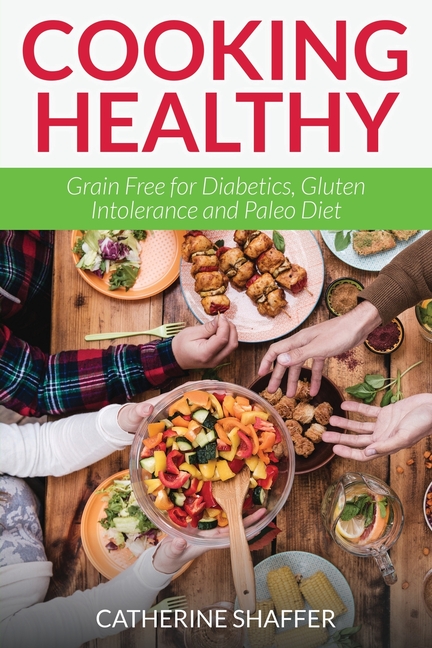 Cooking Healthy: Grain Free for Diabetics, Gluten Intolerance and Paleo Diet