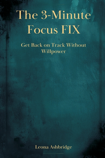The 3-Minute Focus Fix: Get Back on Track Without Willpower