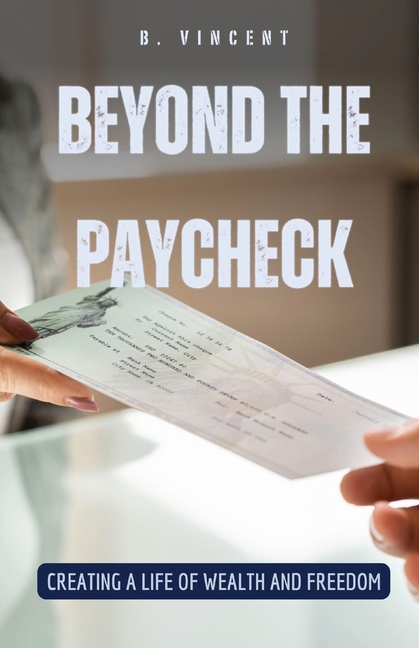 Beyond the Paycheck: Creating a Life of Wealth and Freedom