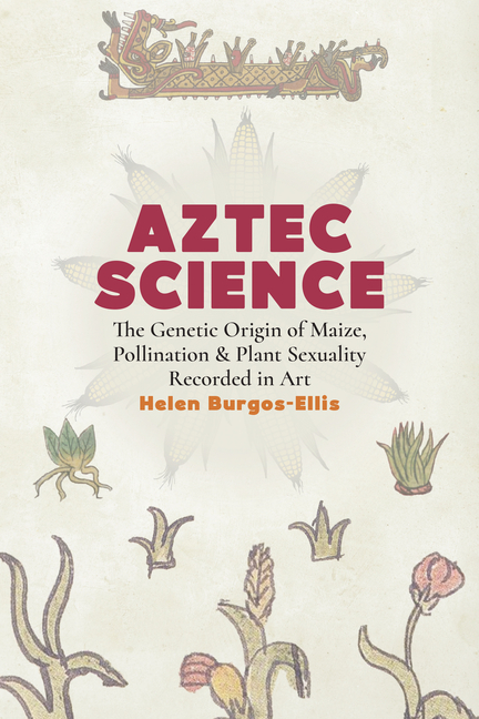 Aztec Science: The Genetic Origin of Maize, Pollination, and Plant Sexuality Recorded in Art