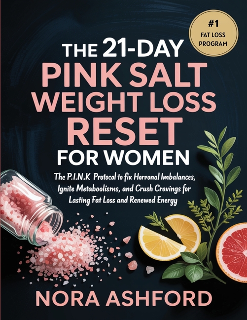 The 21-Day Pink Salt Weight Loss Reset for Women: The P.I.N.K. Protocol to Fix Hormonal Imbalances, Ignite Metabolism, and Crush Cravings for Lasting