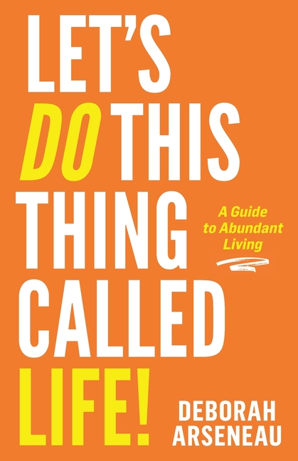 Let's Do This Thing Called Life: A Guide to Abundant Living