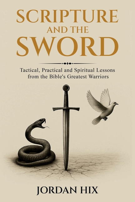 Scripture and the Sword: Tactical, Practical and Spiritual Lessons from the Bible's Greatest Warriors