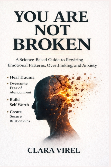 You Are Not Broken A Science-Based Guide to Rewiring Emotional Patterns, Overthinking, and Anxiety, Heal Trauma, Overcome Fear of Abandonment, Build S