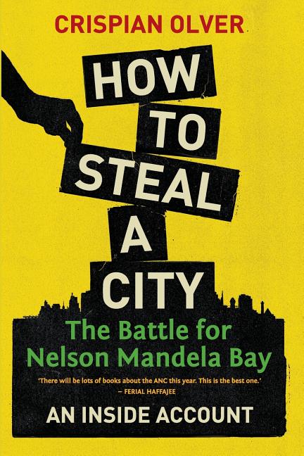 How to Steal a City: The Battle for Nelson Mandela Bay: An Inside Account