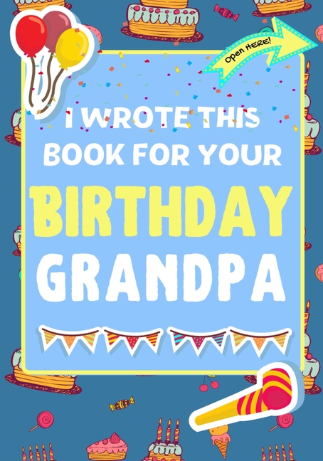 I Wrote This Book For Your Birthday Grandpa: The Perfect Birthday Gift For Kids to Create Their Very Own Book For Grandpa