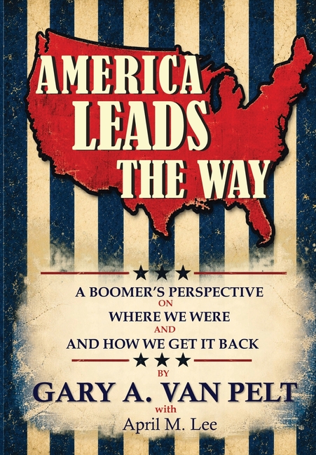 America Leads The Way: A Boomer's Perspective on Where We Were and How We Get It Back