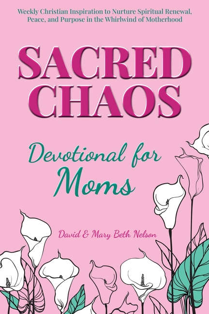 Sacred Chaos -- Devotional for Moms: Weekly Christian Inspiration to Nurture Spiritual Renewal, Peace, and Purpose in the Whirlwind of Motherhood