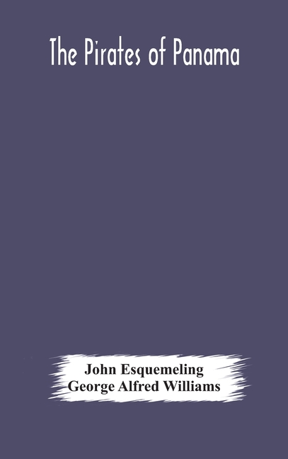 The Pirates Of Panama: Or; The Buccaneers Of America, A True Account Of The Famous Adventures And Daring Deeds Of Sir Henry Morgan And Other Notorious