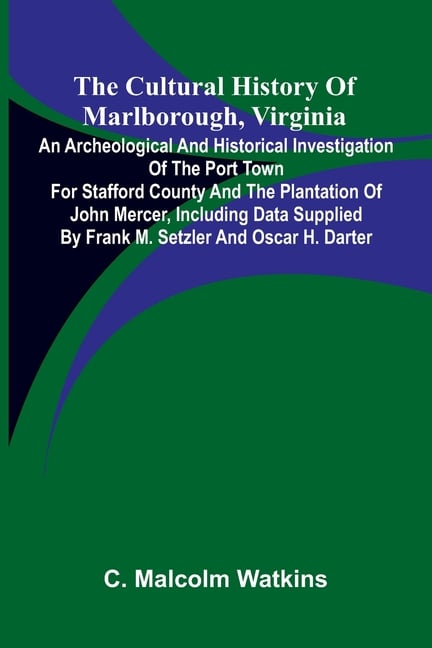 The Cultural History of Marlborough, Virginia; An Archeological and Historical Investigation of the Port Town for Stafford County and the Plantation o