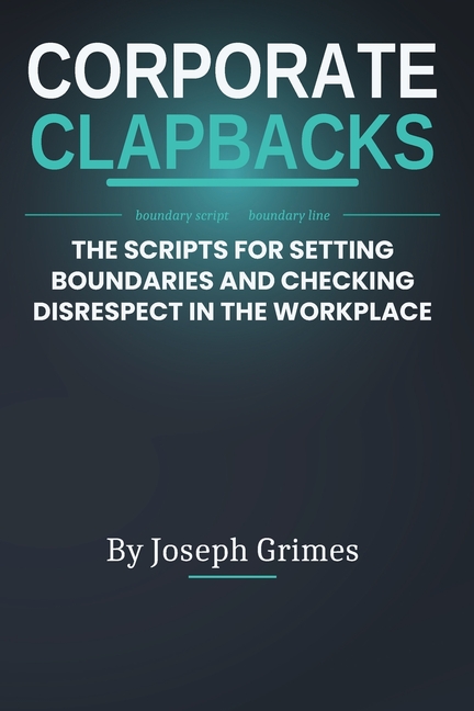Corporate Clapbacks: The Scripts For Setting Boundaries And Checking Disrespect In The Workplace