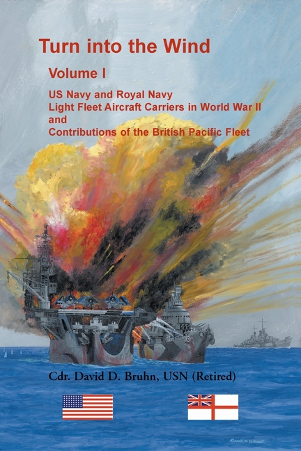 Turn into the Wind, Volume I: US Navy and Royal Navy Light Fleet Aircraft Carriers in World War II, and Contributions of the British Pacific Fleet