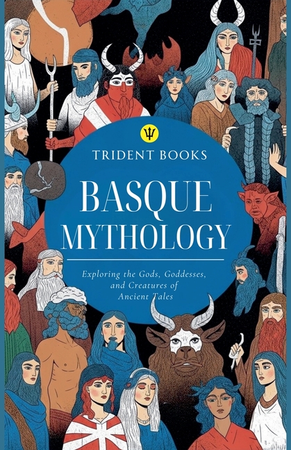 Basque Mythology: Exploring the Gods, Goddesses, and Creatures of Ancient Tales
