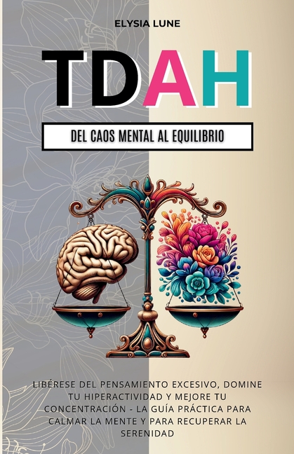 TDAH Del Caos Mental al Equilibrio: Libérese del Pensamiento Excesivo, Domine tu Hiperactividad y Mejore tu Concentración - la Guía Práctica para Calm