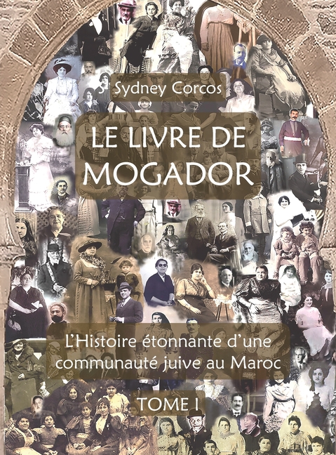 Le Livre de Mogador - Tome I, l'Histoire Étonnante d'Une Communauté Juive Au Maroc