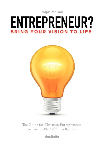 Entrepreneur? Bring Your Vision to Life: The Guide for Christian Entrepreneurs to Turn What If Into Reality