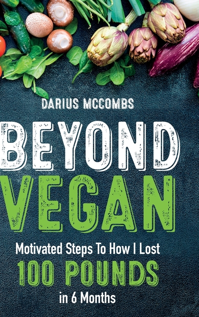 Beyond Vegan: Motivated Steps To How I Lost 100 Pounds In 6 Months