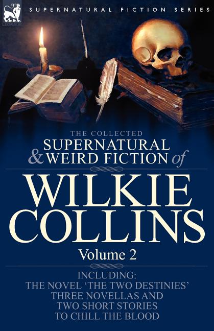 The Collected Supernatural and Weird Fiction of Wilkie Collins: Volume 2-Contains one novel 'The Two Destinies', three novellas 'The Frozen deep', 'Si